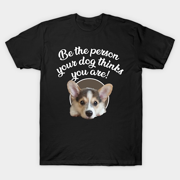 Be The Person Your Dog Thinks You Are - Puppy T-Shirt by ArtlifeDesigns